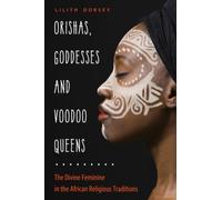 Orishas, Goddesses, and Voodoo Queens : The Divine Feminine in the African Religious Traditions