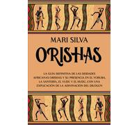 Orishas: La guía definitiva de las deidades africanas orishas y su presencia en el yoruba, la santería, el vudú y el hudú, con una explicación de la adivinación del dilogún (Espiritualidad Africana)
