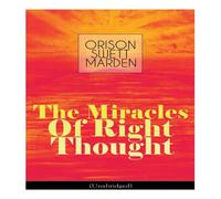 Orison Swett Marden The Miracles of Right Thought (Unabridged): Unlock the Forces Orison Swett Marden Multicolor