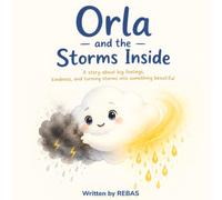 Orla and the Storms Inside: A Heartwarming Story About Big Feelings, Kindness, and Turning Storms Into Something Beautiful