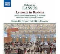 Ensemble Origo/Rice - Orlande de Lassus: Le nozze in Baviera - Music for the 1568 Wedding of Wilhalm of Bavaria and Renate of Lorraine