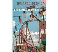 ORLANDO ,FLORIDA CHRISTMAS TRAVEL GUIDE 2025: HOLIDAY ESSENTIALS (A traveler's bliss)
