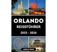ORLANDO REISEFÜHRER 2025 - 2026: Ein kompletter Reiseführer für die Besten von Orlando