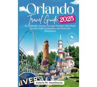 Orlando Travel Guide 2025: An Authentic Journey Through Orlando’s Best-Kept Secrets, Iconic Landmarks, and Must-See Adventures (Excursions and Experiences)