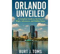 Orlando Unveiled: A Complete Guide to the City of Magic, Adventure, and Hidden Gems