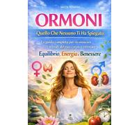 Ormoni: Quello Che Nessuno Ti Ha Spiegato: La guida completa per riconoscere i segnali del tuo corpo e ritrovare equilibrio, energia e benessere (Ascolta il Tuo Corpo)