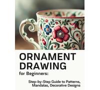 ORNAMENT DRAWING for Beginners: Step-by-Step Guide to Patterns, Mandalas, and Decorative Designs: Learn to Draw Borders, Floral and Ethnic Motifs, and ... with Easy Tutorials for Beginners and Adults