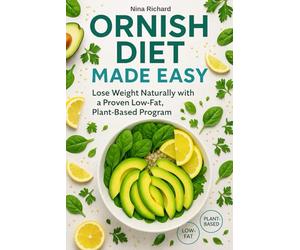 Ornish Diet Made Easy: A Simple, Low-Fat, Plant-Based Approach to Losing Weight Naturally and Improving Your Health - and a Clear Answer to the Question: What Is an Ornish Diet?