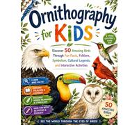 Ornithography for Kids: Discover 50 Amazing Birds Through Fun Facts, Folklore, Hidden Meanings, and Interactive Activities