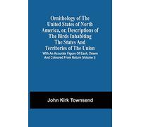 Ornithology Of The United States Of North America, Or, Descriptions Of The Birds Inhabiting The States And Territories Of The Union: With An Accurate ... Drawn And Coloured From Nature (Volume I)