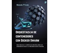 Orquestación de contenedores con Docker Swarm: Guía práctica y completa de DevOps, desde los fundamentos hasta la implementación avanzada