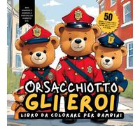 ORSACCHIOTTO GLI EROI Libro da Colorare per Bambini: 50 disegni da colorare di orsetti nei panni di poliziotto, pilota, capitano, vigile del fuoco e altro ancora. A Partire dai 4 Anni di Età.