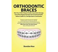 Orthodontic Braces Ruin Your Child's Physical Health, Cause Brain Damage, Cause Neurological Damage, Ruin Emotional Health, Reduce Usable I.Q., Damage Sports Coordination