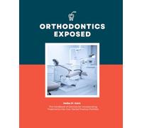 Orthodontics Exposed: The Handbook of Dentists for Incorporating Treatments into Your Dental Practice Portfolio