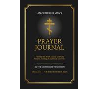 Orthodox Prayer Journal for Men: A 26-Week Guided Journey Through Daily Prayer, Fasting, the Jesus Prayer & the Liturgical Calendar - Traditional Orthodox Christian Edition (Orthodox Life Resources)