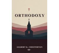 ORTHODOXY: A Classic Defense of the Christian Faith by Gilbert K. Chesterton