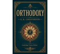 Orthodoxy (Illustrated): The Complete and Unabridged G. K. Chesterton Classic with a New Preface, Chapter Guide, and Original Illustrations (Cambridge Classics Edition)