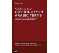 Orthodoxy in Arabic Terms: A Study of Theodore Abu Qurrah’s Theology in Its Islamic Context: 3 (Judaism, Christianity, and Islam - Tension, Transmission, Transformation, 3)