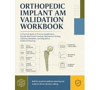 Orthopedic Implant AM Validation Workbook: A Practical Guide to Process Qualification, Powder Bed Fusion Controls, Mechanical Testing, Cleaning Validation, and Regulatory Evidence Planning
