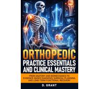 Orthopedic Practice Essentials and Clinical Mastery: From Anatomy and Biomechanics to Evidence-Based Diagnosis, Surgical Planning, and Long-Term Functional Recovery (The Language of Modern Science)