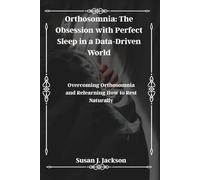Orthosomnia: The Obsession with Perfect Sleep in a Data-Driven World: Overcoming Orthosomnia and Relearning How to Rest Naturally