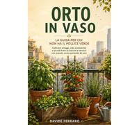 Orto in Vaso: La Guida per Chi Non Ha il Pollice Verde: Coltivare ortaggi, erbe aromatiche e piccoli frutti su balconi e terrazzi con metodo, anche partendo da zero