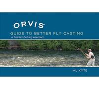 Orvis Guide to Better Fly Casting: A Problem-Solving Approach: A Problem-solving Approach to Casting Flies
