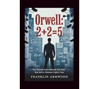 Orwell: 2+2=5: The Human Story Beneath The Fears That Led to Nineteen Eighty-Four