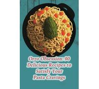 Orzo Obsession: 90 Delicious Recipes to Satisfy Your Pasta Cravings