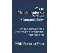 Os 10 Mandamentos da Rede De Computadores: Um guia claro, prático e acessível para compreender redes modernas (Tecnologia para Todos)