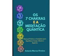 Os 7 Chacras e a Meditação Quântica: Um guia definitivo e prático sobre os 7 chacras e a meditação quântica, com conhecimentos da física quântica, Neurociência, Espiritualidade.