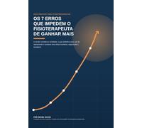 Os 7 Erros que impedem o fisioterapeuta de ganhar mais.: O guia definitivo para sair do operacional e construir uma clínica lucrativa, organizada e escalável.