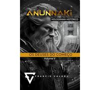 OS DEUSES DO COMEÇO: Volume V (Anunnaki - Missão Terra)