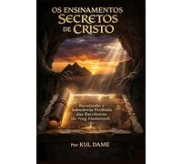 OS ENSINAMENTOS SECRETOS DE CRISTO: Revelando a Sabedoria Proibida das Escrituras de Nag Hammadi