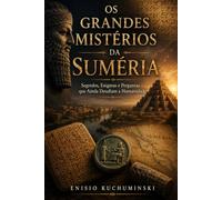 OS GRANDES MISTÉRIOS DA SUMÉRIA: SEGREDOS, ENIGMAS E PERGUNTAS QUE AINDA DESAFIAM A HUMANIDADE