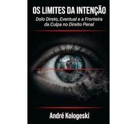 OS LIMITES DA INTENÇÃO: Dolo Direto, Eventual e a Fronteira da Culpa no Direito Penal (Direito penal comentado)