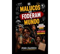 Os Malucos que Foderam o Mundo: Histórias verdadeiras ou quase de gente que perdeu o parafuso e ganhou o jogo