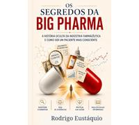 Os Segredos da Big Pharma: A história oculta da indústria farmaceutica e como ser um paciente mais consciente