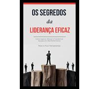 Os Segredos da Liderança Eficaz: Como Inspirar, Motivar e Transformar Equipes em Alta Performance