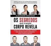 Os Segredos que o Nosso Corpo Revela Manual prático de linguagem corporal para decifrar gestos, expressões, sinais e detetar mentiras