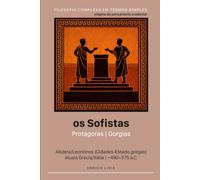 Os sofistas: Protágoras, Gorgias (Filosofia complexa em termos simples)