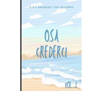 Osa Crederci. Scopri la Strada per le Tue Opportunità. Vol.1: 1.Come valutare le proprie capacità. 2.Come diventare perspicace. 3. Come conoscere se stessi. (Alla scoperta delle opportunità.)