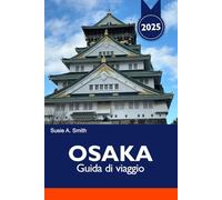OSAKA Guida di viaggio 2025: Esplora le gemme nascoste del Giappone, i quartieri vivaci e la ricca cultura