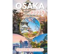 OSAKA GUIDE DE VOYAGE 2025: Informations essentielles sur les voyages Conseils de voyage clés sur les transports, lieux incontournables avec adresses pour assurer un voyage sans accroc à Osaka