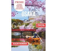 OSAKA Guide de voyage: Cuisine de rue, ruelles cachées, paradis de l'anime, marchés nocturnes et escapades zen