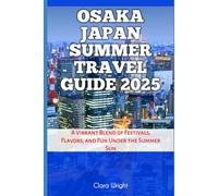 Osaka Japan Summer Travel Guide 2025: A Vibrant Blend of Festivals, Flavors, and Fun Under the Summer Sun (TRAVELS, VACATIONS AND TOURS)