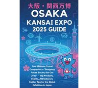 Osaka Kansai Expo 2025 Guide: Your Ultimate Travel Companion to “Designing Future Society for Our Lives” - Top Pavilions, Events, Attractions & Insider Tips for the Global Exhibition in Japan