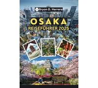 Osaka Reiseführer 2025: Erleben Sie Japans aufregende Stadt durch kulinarische Köstlichkeiten, lebendige Kultur, versteckte Schätze, Familienspaß, Nachtleben und Shopping