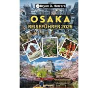 Osaka Reiseführer 2025: Erleben Sie Japans aufregende Stadt durch kulinarische Köstlichkeiten, lebendige Kultur, versteckte Schätze, Familienspaß, Nachtleben und Shopping