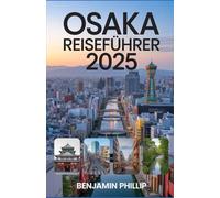 OSAKA REISEFÜHRER 2025: Wohin man gehen, was man essen und wie man Japans aufregendste Stadt erkunden kann (Jenseits der Postkarte)